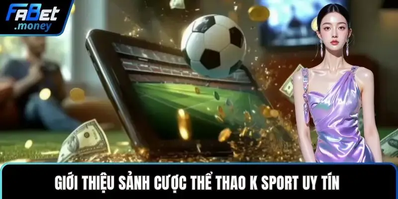 Giới thiệu sảnh cược thể thao K Sport uy tín 