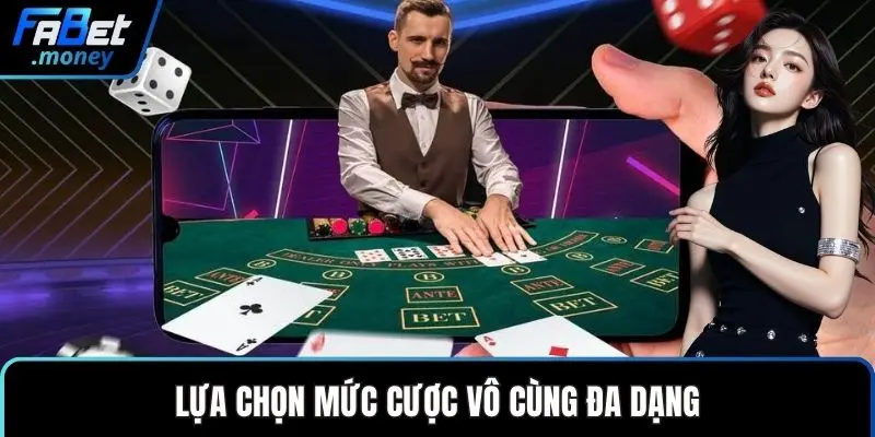 Lựa chọn mức cược vô cùng đa dạng