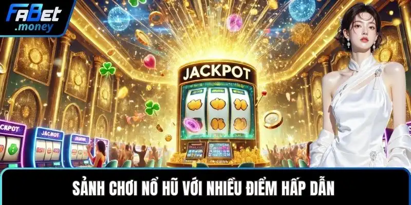 Sảnh chơi nổ hũ với nhiều điểm hấp dẫn